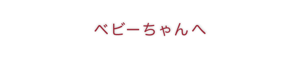 ベビーちゃんへ