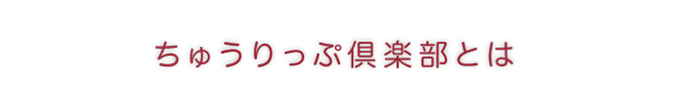 ちゅうりっぷ倶楽部とは