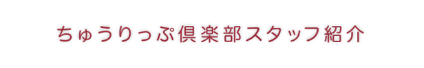 ちゅうりっぷ倶楽部スタッフ紹介